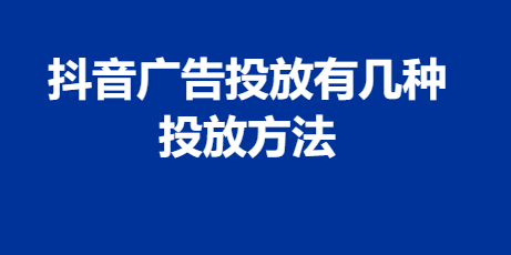 抖音广告投放有几种 投放方法