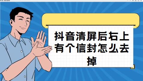 抖音清屏后右上有个信封怎么去掉