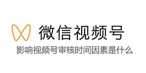 影响视频号审核时间因素是什么 影响审核时长的4个因素