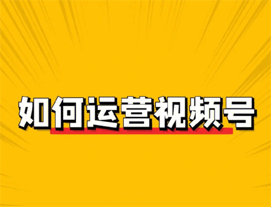 如何将视频号运营好  10条视频号破量技巧