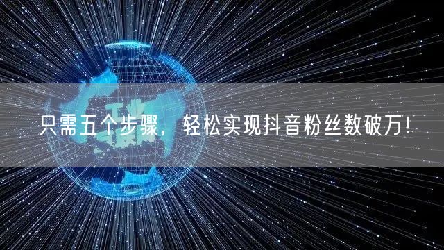 只需五个步骤，轻松实现抖音粉丝数破万！