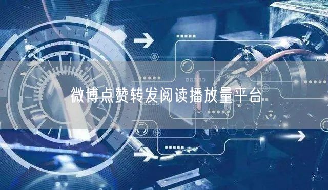 微博点赞转发阅读播放量平台