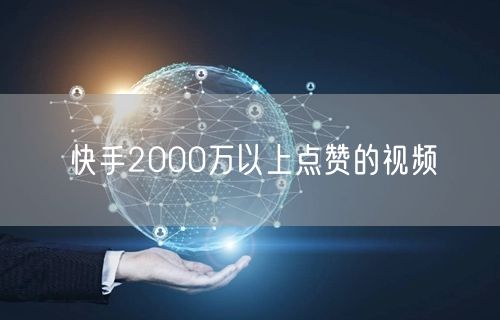 快手2000万以上点赞的视频