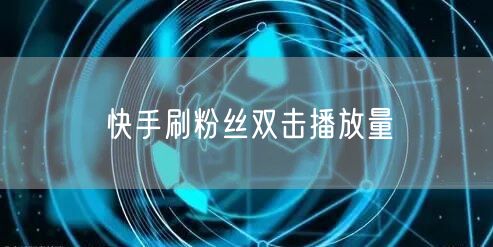 快手刷粉丝双击播放量