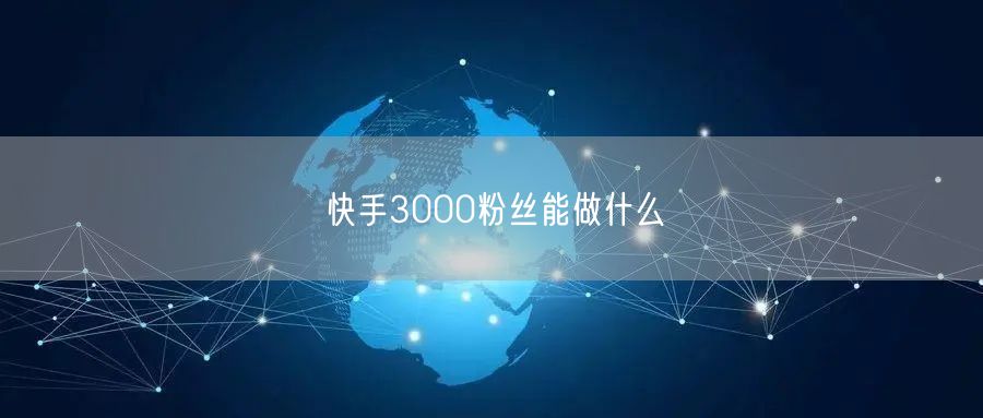 快手3000粉丝能做什么