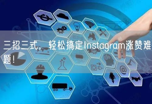 三招三式，轻松搞定Instagram涨赞难题！