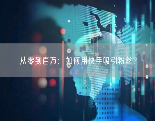 从零到百万：如何用快手吸引粉丝？