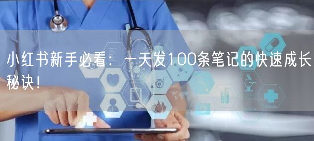 小红书新手必看：一天发100条笔记的快速成长秘诀！