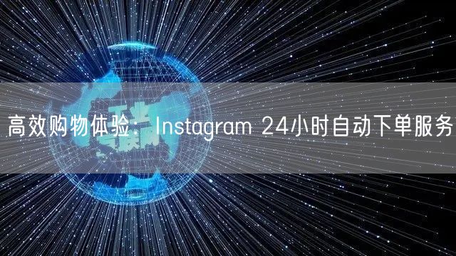 高效购物体验：Instagram 24小时自动下单服务