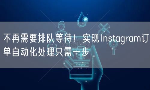 不再需要排队等待！实现Instagram订单自动化处理只需一步