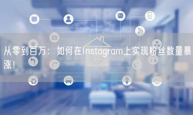 从零到百万：如何在Instagram上实现粉丝数量暴涨！