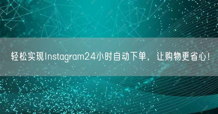 轻松实现Instagram24小时自动下单，让购物更省心！