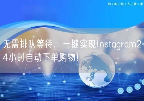 无需排队等待，一键实现Instagram24小时自动下单购物！