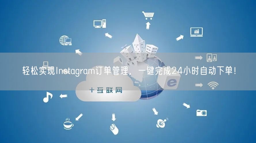 轻松实现Instagram订单管理，一键完成24小时自动下单！