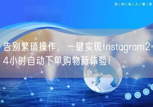 告别繁琐操作，一键实现Instagram24小时自动下单购物新体验！