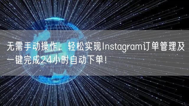 无需手动操作，轻松实现Instagram订单管理及一键完成24小时自动下单！