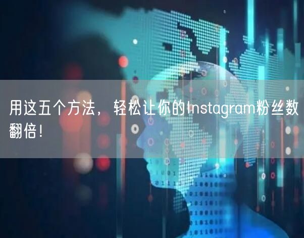 用这五个方法，轻松让你的Instagram粉丝数翻倍！