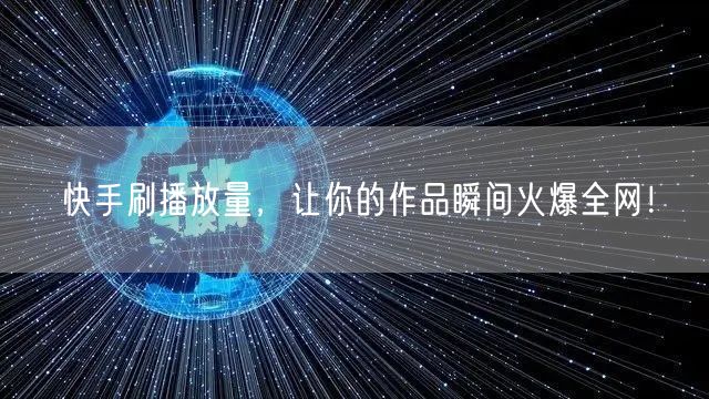 快手刷播放量，让你的作品瞬间火爆全网！