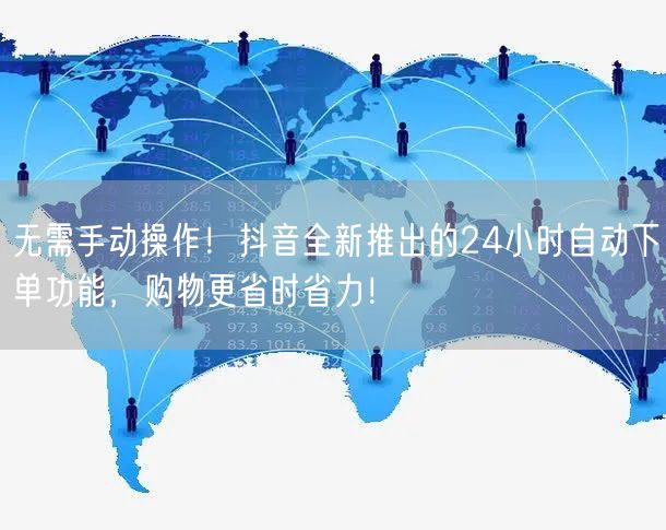 无需手动操作！抖音全新推出的24小时自动下单功能，购物更省时省力！