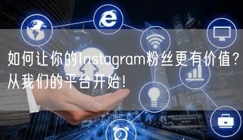 如何让你的Instagram粉丝更有价值？从我们的平台开始！