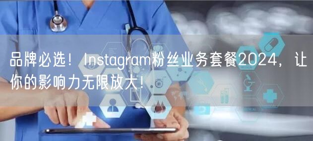 品牌必选！Instagram粉丝业务套餐2024，让你的影响力无限放大！