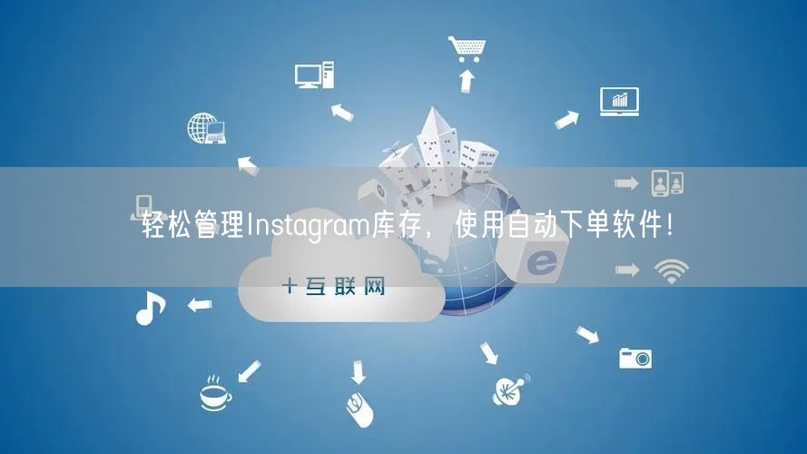 轻松管理Instagram库存，使用自动下单软件！