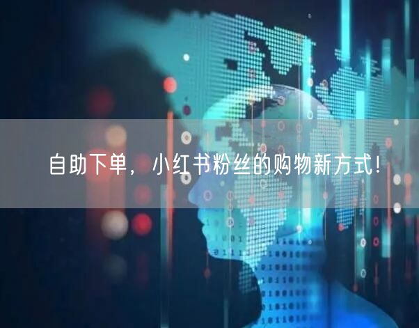 自助下单，小红书粉丝的购物新方式！