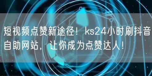 短视频点赞新途径！ks24小时刷抖音自助网站，让你成为点赞达人！