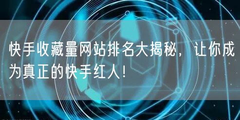 快手收藏量网站排名大揭秘，让你成为真正的快手红人！