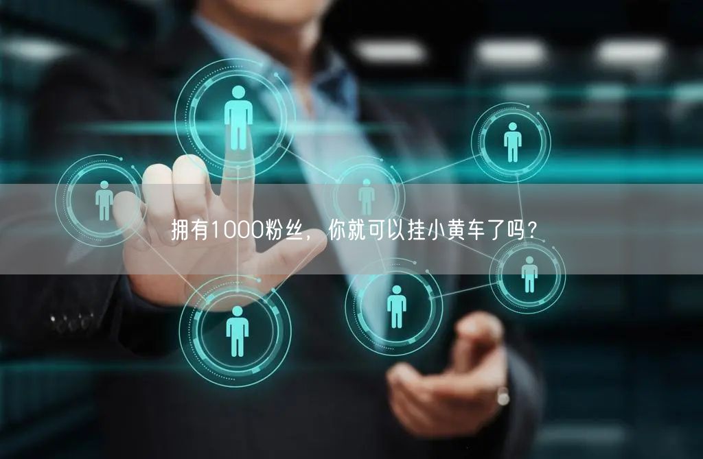 拥有1000粉丝，你就可以挂小黄车了吗？