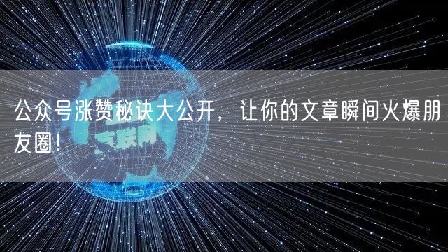 公众号涨赞秘诀大公开，让你的文章瞬间火爆朋友圈！