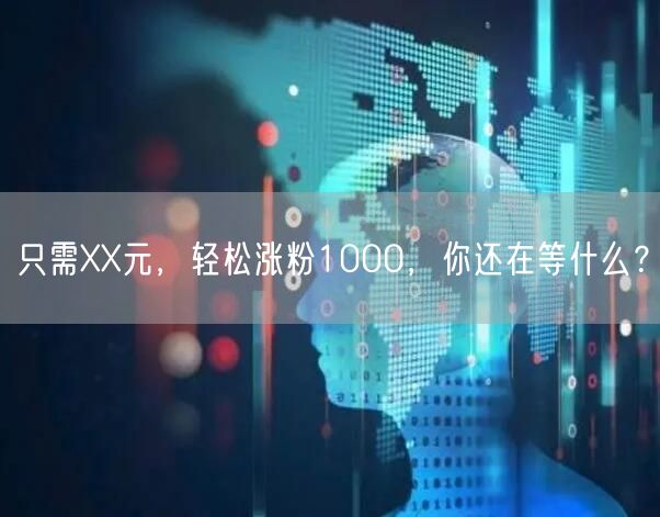 只需XX元，轻松涨粉1000，你还在等什么？