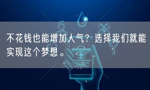 不花钱也能增加人气？选择我们就能实现这个梦想。