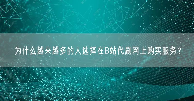 为什么越来越多的人选择在B站代刷网上购买服务？