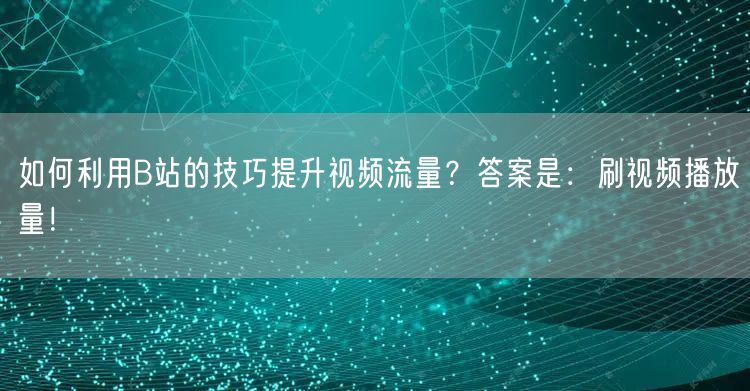 如何利用B站的技巧提升视频流量？答案是：刷视频播放量！