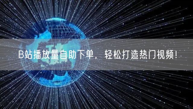 B站播放量自助下单，轻松打造热门视频！