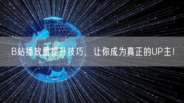 B站播放量提升技巧，让你成为真正的UP主！