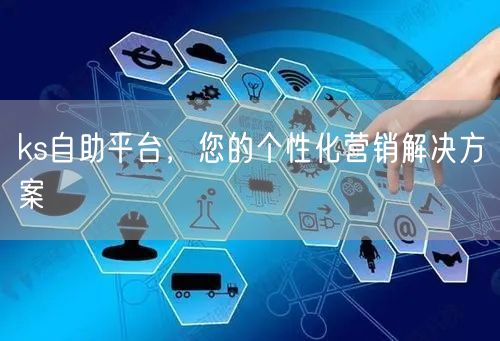 ks自助平台，您的个性化营销解决方案