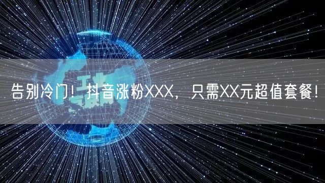 告别冷门！抖音涨粉XXX，只需XX元超值套餐！