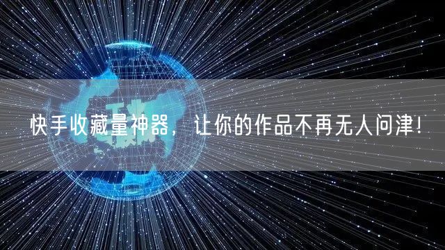 快手收藏量神器，让你的作品不再无人问津！