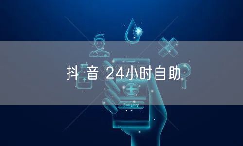 抖 音 24小时自助