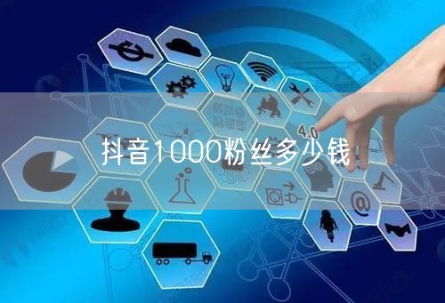 抖音1000粉丝多少钱