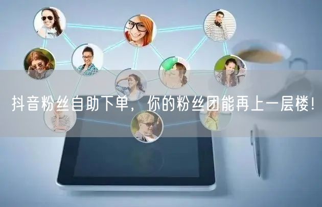 抖音粉丝自助下单，你的粉丝团能再上一层楼！