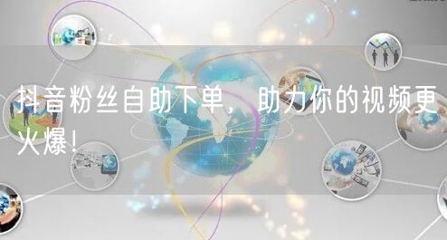抖音粉丝自助下单，助力你的视频更火爆！