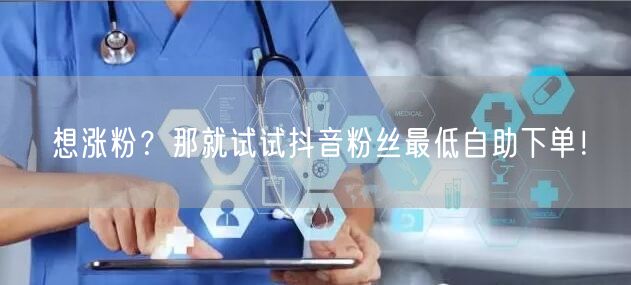 想涨粉？那就试试抖音粉丝最低自助下单！
