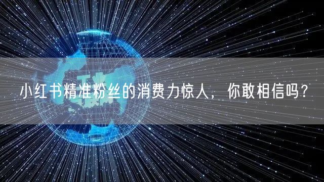 小红书精准粉丝的消费力惊人，你敢相信吗？