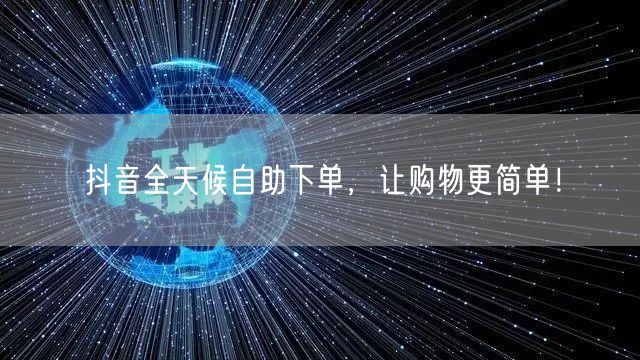 抖音全天候自助下单，让购物更简单！