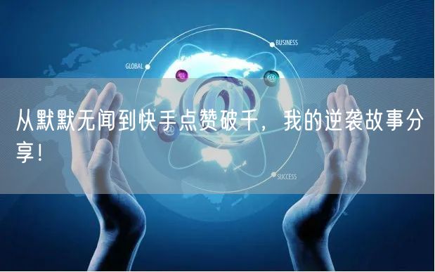 从默默无闻到快手点赞破千，我的逆袭故事分享！