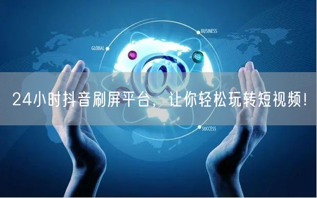 24小时抖音刷屏平台，让你轻松玩转短视频！