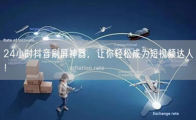 24小时抖音刷屏神器，让你轻松成为短视频达人！
